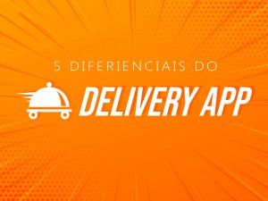 5 diferenciais entre Delivery App